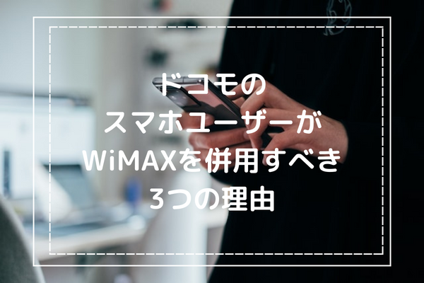 ドコモのスマホユーザーがWiMAXを併用すべき3つの理由