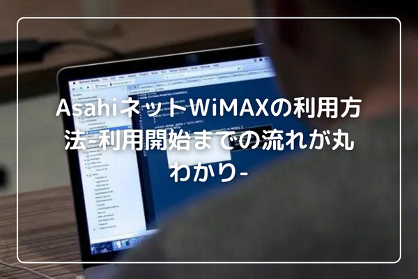 AsahiネットWiMAXの利用方法-利用開始までの流れが丸わかり-