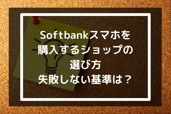 Softbankスマホを購入するショップの選び方｜失敗しない基準は？