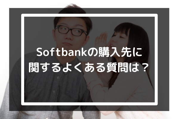 Softbankの購入先に関するよくある質問は？