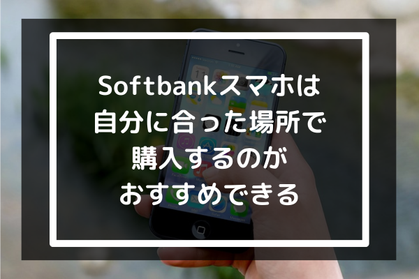 まとめ：Softbankスマホは自分に合った場所で購入するのがおすすめできる