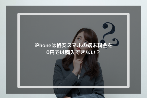 iPhoneは格安スマホの端末料金を0円では購入できない？