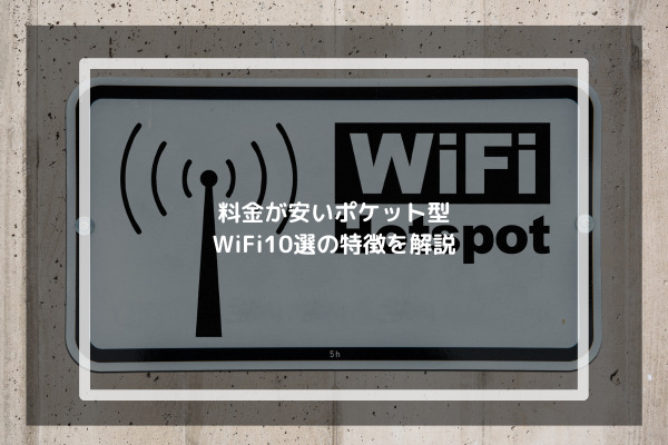 料金が安いポケット型WiFi10選の特徴を解説