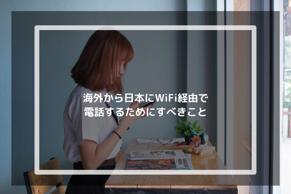 ４．海外から日本にWiFi経由で電話するためにすべきこと