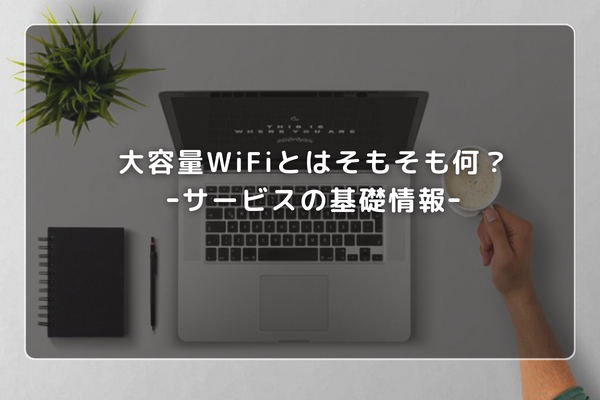 大容量WiFiとはそもそも何？ｰサービスの基礎情報ｰ