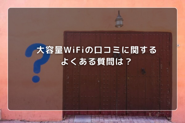 大容量WiFiの口コミに関するよくある質問は？